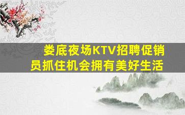 娄底夜场KTV招聘促销员抓住机会拥有美好生活