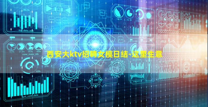 西安大ktv招聘女模日结-这里生意